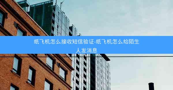 纸飞机怎么接收短信验证-纸飞机怎么给陌生人发消息