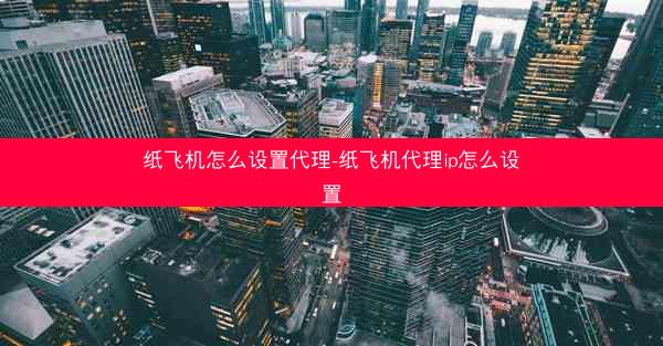 纸飞机怎么设置代理-纸飞机代理ip怎么设置