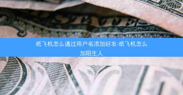 纸飞机怎么通过用户名添加好友-纸飞机怎么加陌生人