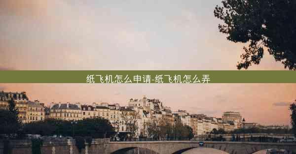 纸飞机怎么申请-纸飞机怎么弄