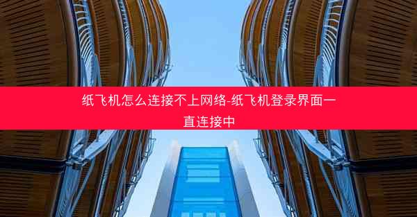 纸飞机怎么连接不上网络-纸飞机登录界面一直连接中