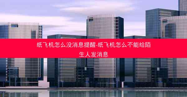 纸飞机怎么没消息提醒-纸飞机怎么不能给陌生人发消息