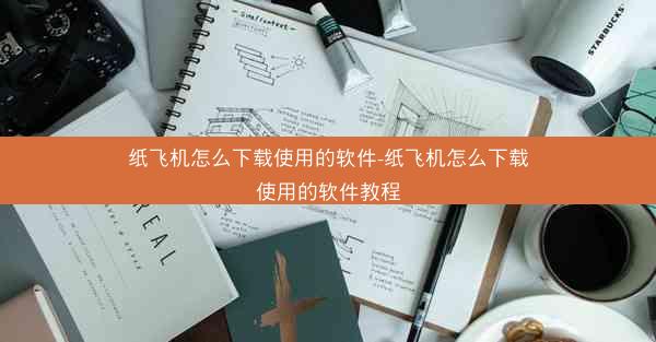 纸飞机怎么下载使用的软件-纸飞机怎么下载使用的软件教程