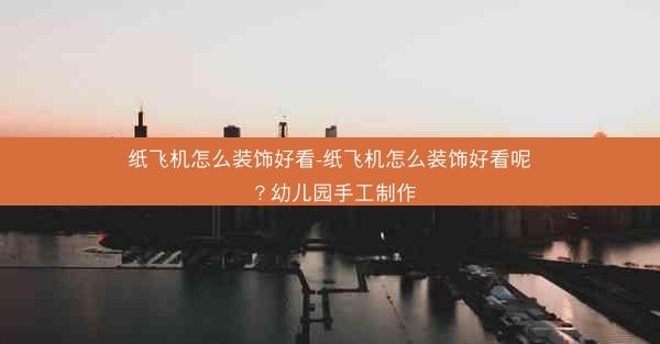 纸飞机怎么装饰好看-纸飞机怎么装饰好看呢？幼儿园手工制作