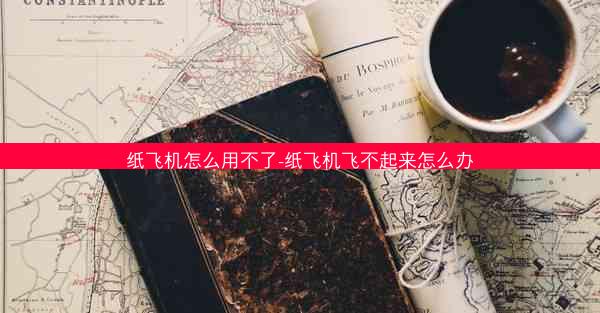 纸飞机怎么用不了-纸飞机飞不起来怎么办