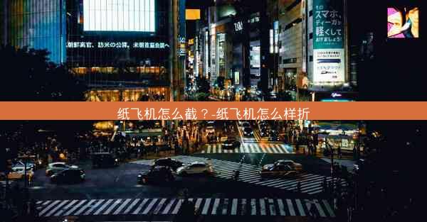 纸飞机怎么截？-纸飞机怎么样折