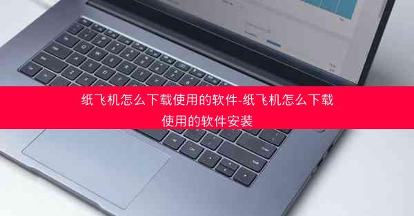 纸飞机怎么下载使用的软件-纸飞机怎么下载使用的软件安装