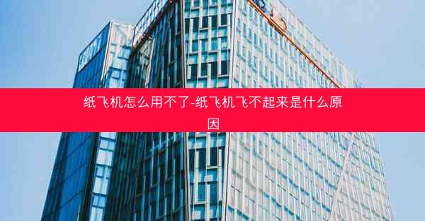 纸飞机怎么用不了-纸飞机飞不起来是什么原因