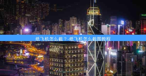 纸飞机怎么截？-纸飞机怎么截图教程