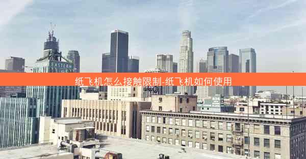 纸飞机怎么接触限制-纸飞机如何使用
