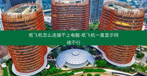 纸飞机怎么连接不上电脑-纸飞机一直显示网络不行