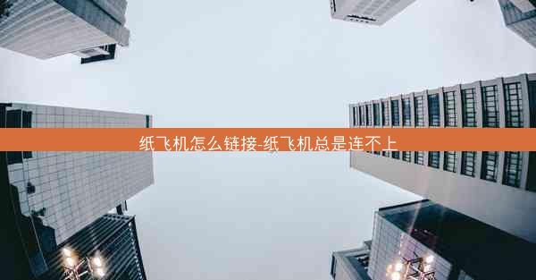 纸飞机怎么链接-纸飞机总是连不上