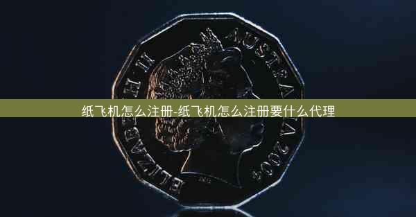 纸飞机怎么注册-纸飞机怎么注册要什么代理