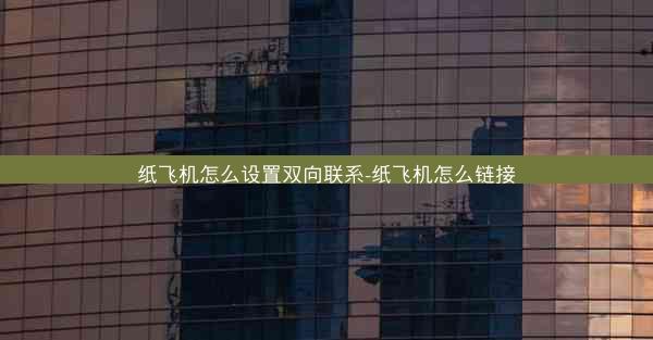 纸飞机怎么设置双向联系-纸飞机怎么链接