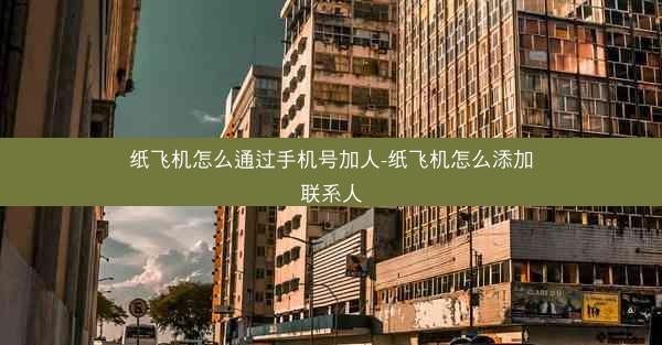 纸飞机怎么通过手机号加人-纸飞机怎么添加联系人