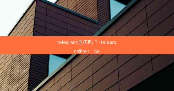telegram违法吗？-telegram@nen be