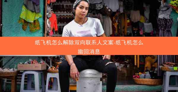 纸飞机怎么解除双向联系人文案-纸飞机怎么撤回消息