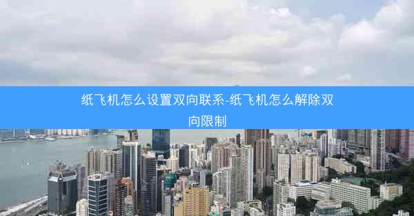 纸飞机怎么设置双向联系-纸飞机怎么解除双向限制