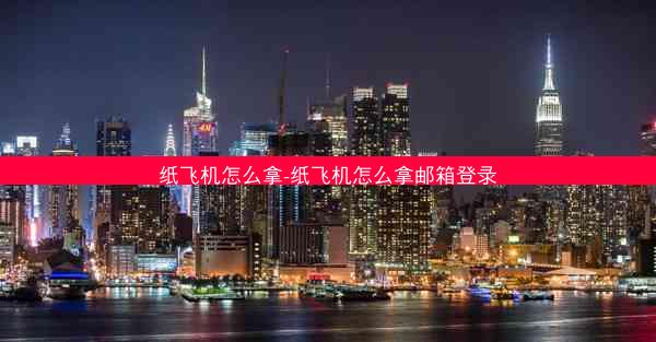 纸飞机怎么拿-纸飞机怎么拿邮箱登录