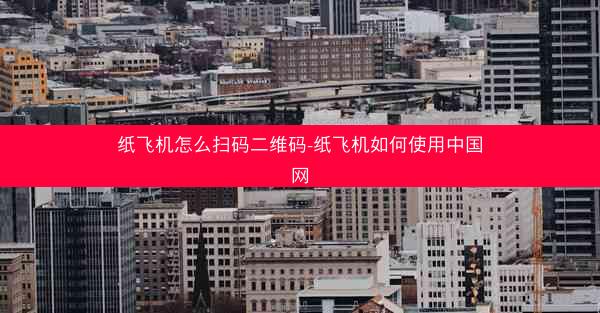 纸飞机怎么扫码二维码-纸飞机如何使用中国网