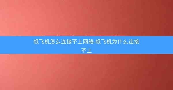 纸飞机怎么连接不上网络-纸飞机为什么连接不上
