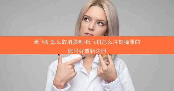 纸飞机怎么取消限制-纸飞机怎么注销掉原的账号好重新注册