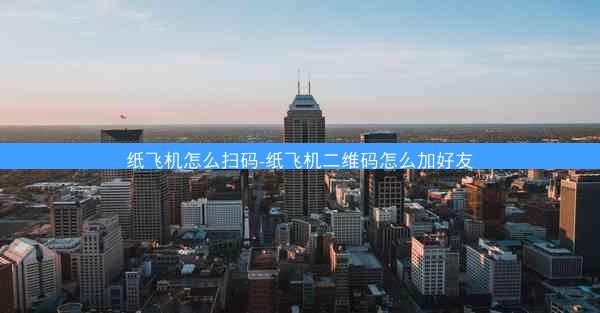 纸飞机怎么扫码-纸飞机二维码怎么加好友