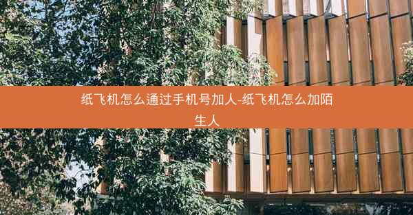 纸飞机怎么通过手机号加人-纸飞机怎么加陌生人