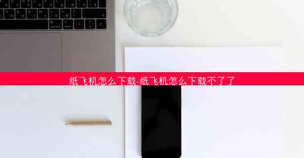 纸飞机怎么下载-纸飞机怎么下载不了了