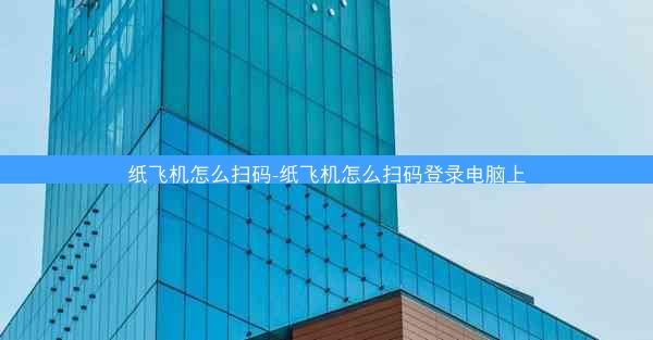 纸飞机怎么扫码-纸飞机怎么扫码登录电脑上
