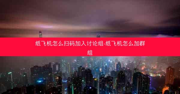 纸飞机怎么扫码加入讨论组-纸飞机怎么加群组