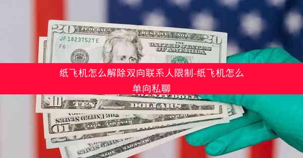 纸飞机怎么解除双向联系人限制-纸飞机怎么单向私聊