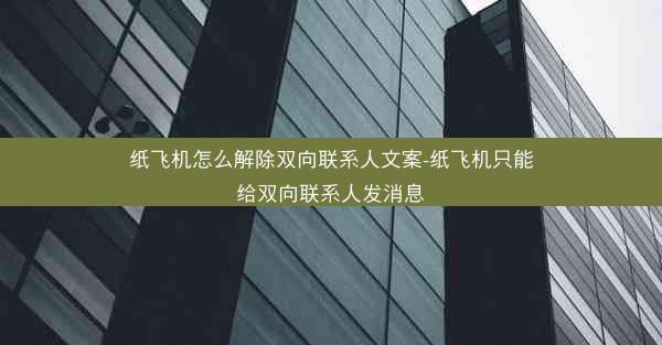 纸飞机怎么解除双向联系人文案-纸飞机只能给双向联系人发消息