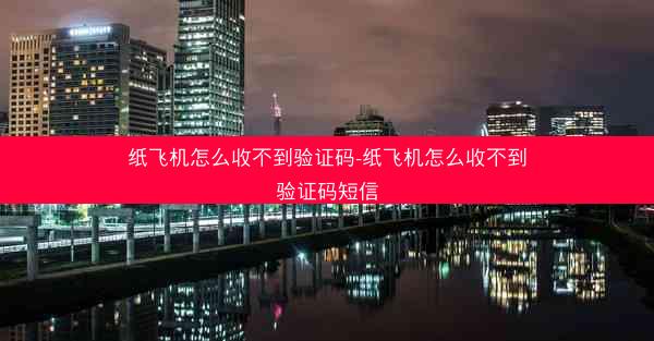 纸飞机怎么收不到验证码-纸飞机怎么收不到验证码短信