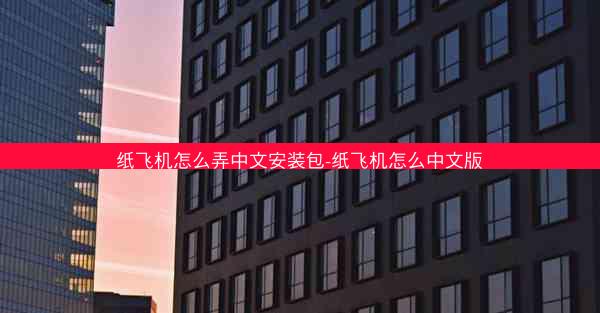 纸飞机怎么弄中文安装包-纸飞机怎么中文版