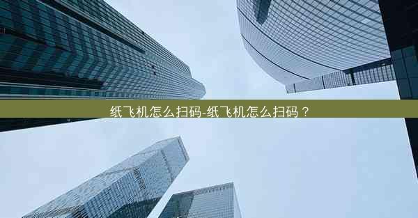 纸飞机怎么扫码-纸飞机怎么扫码？