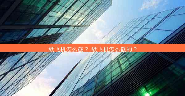纸飞机怎么截？-纸飞机怎么截的？