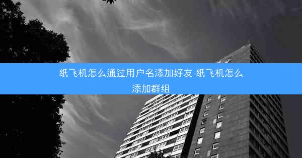 纸飞机怎么通过用户名添加好友-纸飞机怎么添加群组
