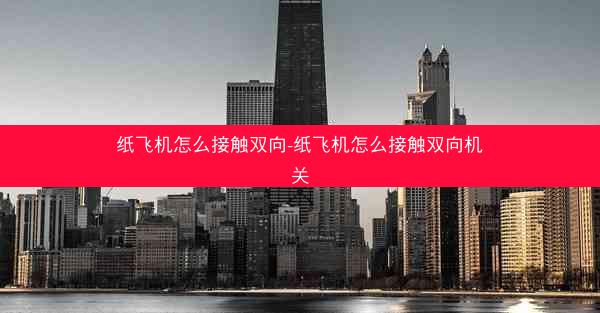 纸飞机怎么接触双向-纸飞机怎么接触双向机关