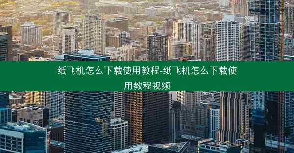 纸飞机怎么下载使用教程-纸飞机怎么下载使用教程视频