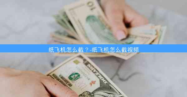 纸飞机怎么截？-纸飞机怎么截视频