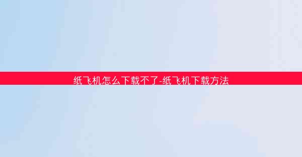 纸飞机怎么下载不了-纸飞机下载方法