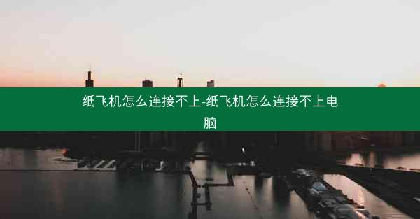 纸飞机怎么连接不上-纸飞机怎么连接不上电脑