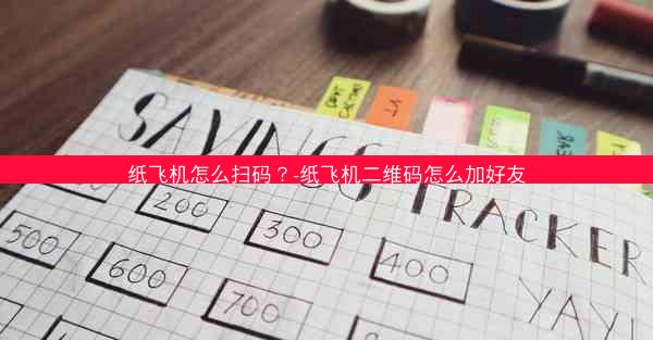 纸飞机怎么扫码？-纸飞机二维码怎么加好友