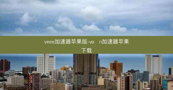 veee加速器苹果版-vp n加速器苹果下载