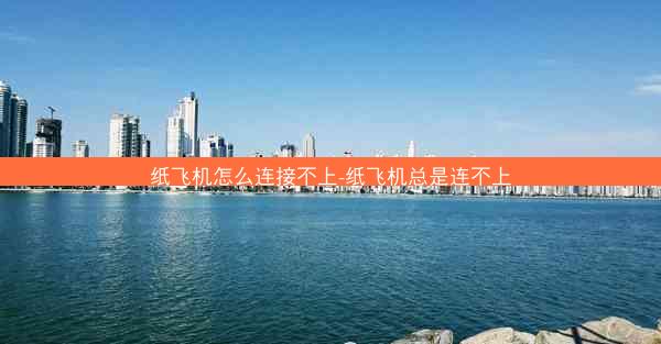 纸飞机怎么连接不上-纸飞机总是连不上