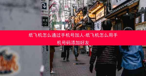 纸飞机怎么通过手机号加人-纸飞机怎么用手机号码添加好友