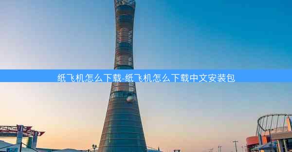 纸飞机怎么下载-纸飞机怎么下载中文安装包