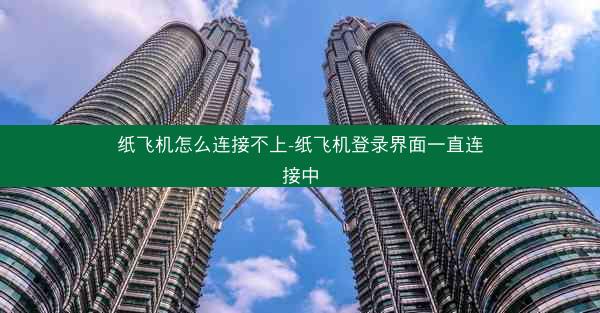 纸飞机怎么连接不上-纸飞机登录界面一直连接中