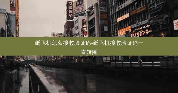 纸飞机怎么接收验证码-纸飞机接收验证码一直转圈